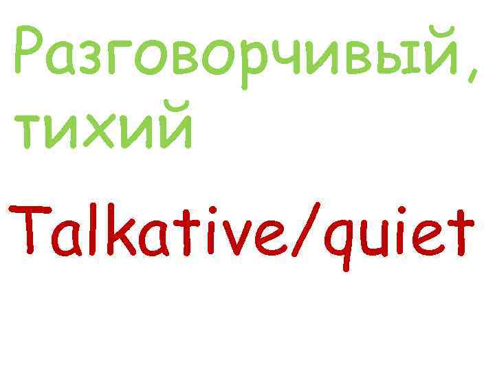 Разговорчивый, тихий Talkative/quiet 