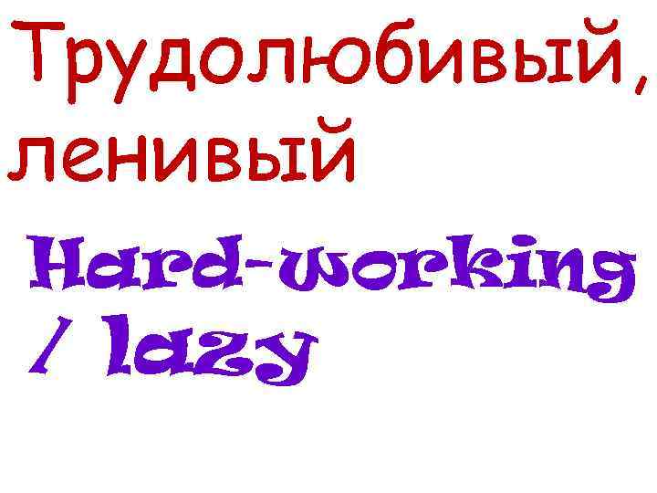 Трудолюбивый, ленивый Hard-working / lazy 