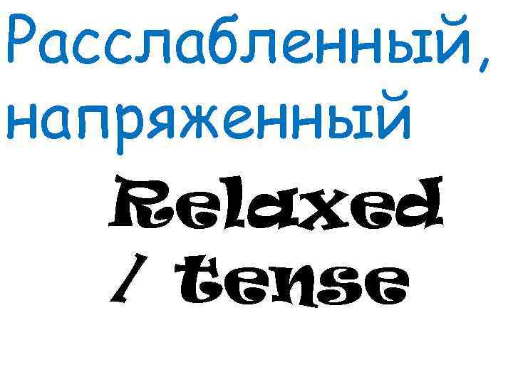 Расслабленный, напряженный Relaxed / tense 