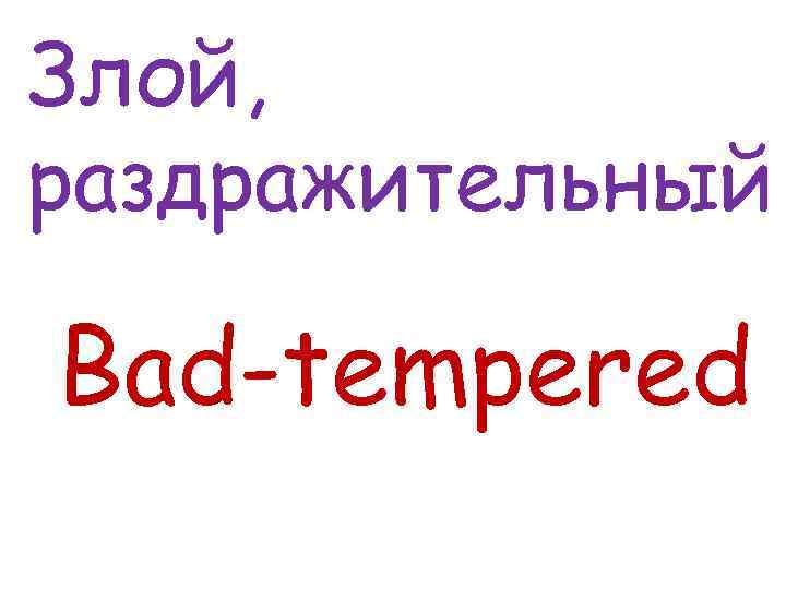 Злой, раздражительный Bad-tempered 