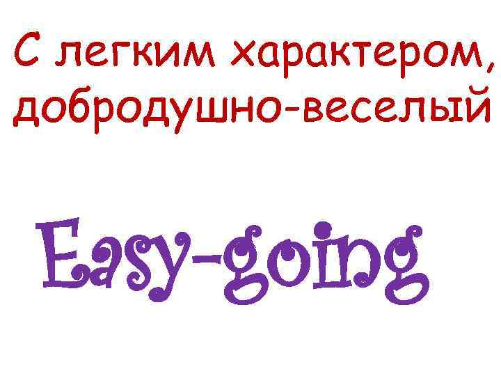 С легким характером, добродушно-веселый Easy-going 