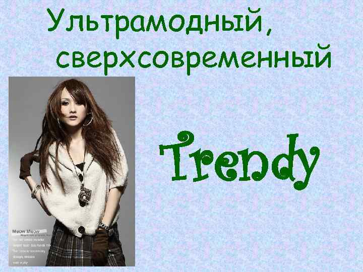 Ультрамодный, сверхсовременный Trendy 