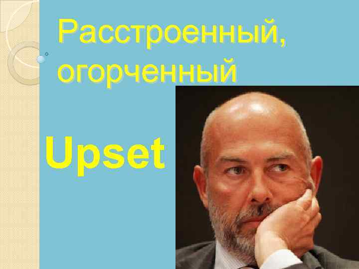 Расстроенный, огорченный Upset 