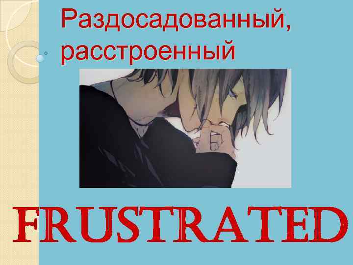 Раздосадованный, расстроенный Frustrated 
