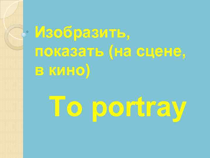 Изобразить, показать (на сцене, в кино) To portray 