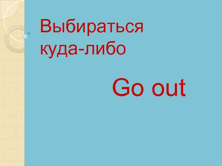 Выбираться куда-либо Go out 