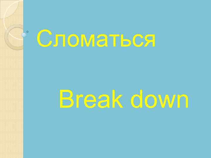 Сломаться Break down 