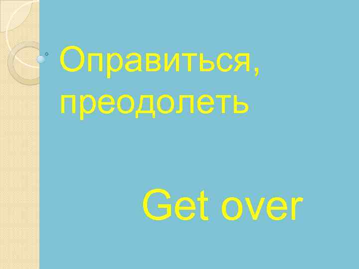 Оправиться, преодолеть Get over 