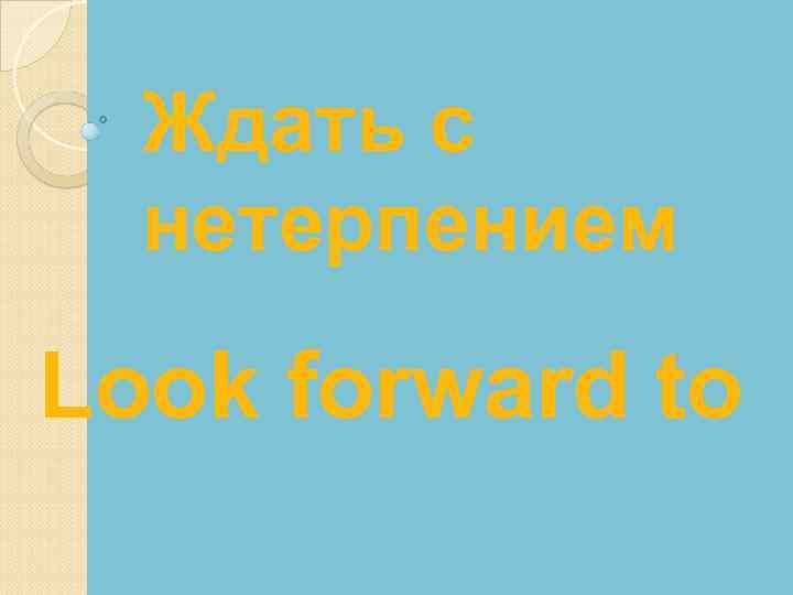 Ждать с нетерпением Look forward to 