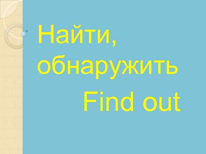 Найти, обнаружить Find out 