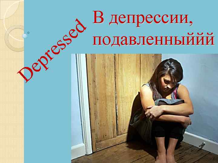 В депрессии, d e подавленныййй s s e r D p e 