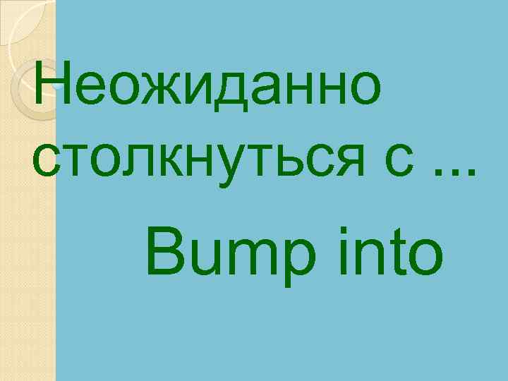 Неожиданно столкнуться с. . . Bump into 