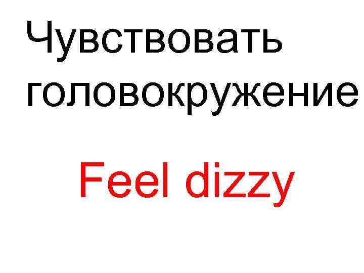 Чувствовать головокружение Feel dizzy 