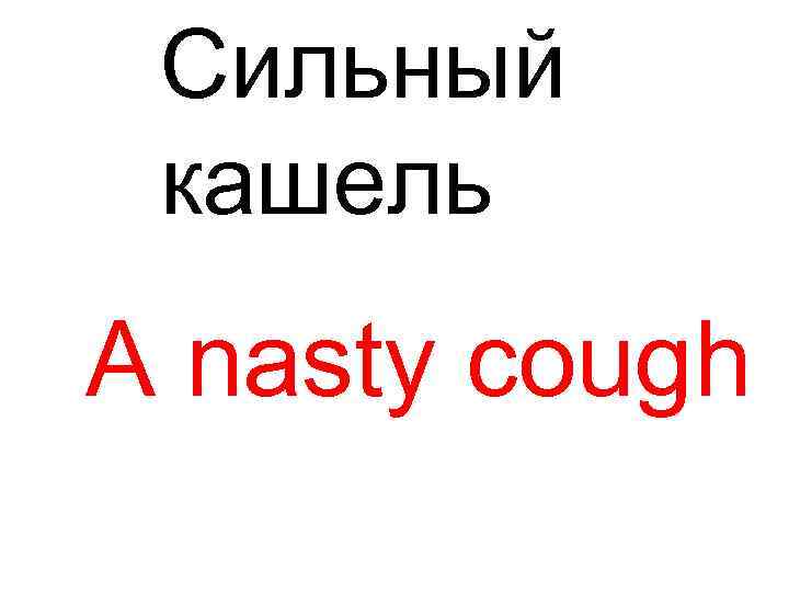 Сильный кашель A nasty cough 