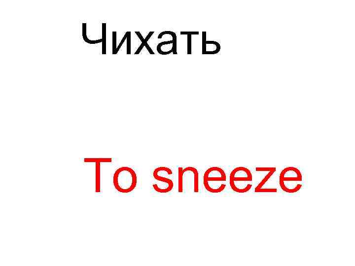 Чихать To sneeze 