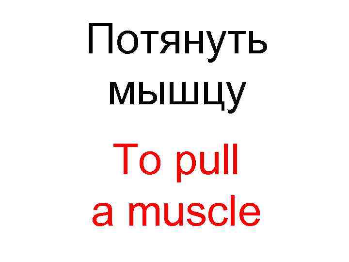 Потянуть мышцу To pull a muscle 