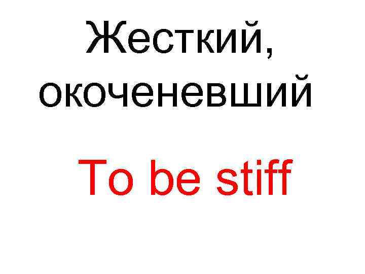 Жесткий, окоченевший To be stiff 