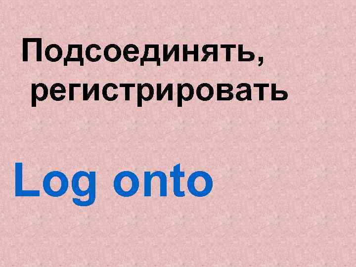 Подсоединять, регистрировать Log onto 