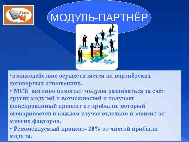 МОДУЛЬ-ПАРТНЁР • взаимодействие осуществляется на партнёрских договорных отношениях. • МСБ активно помогает модулю развиваться