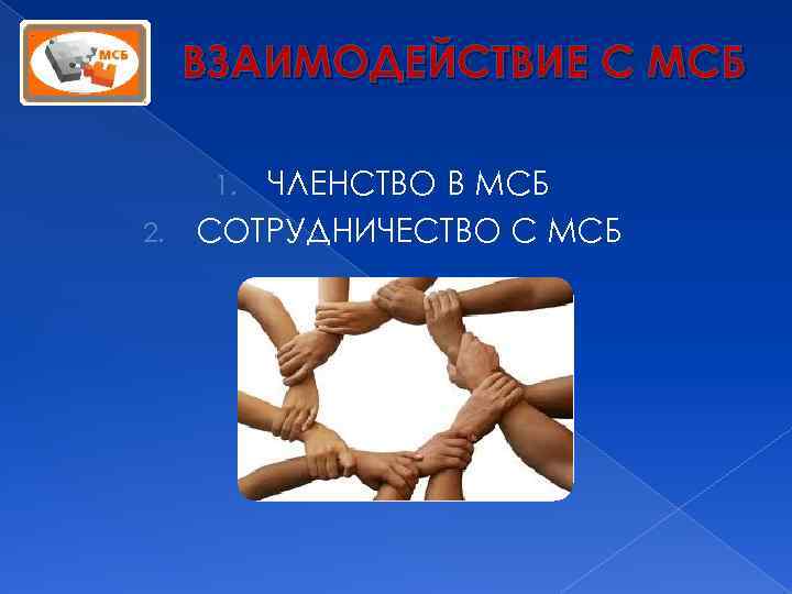 ВЗАИМОДЕЙСТВИЕ С МСБ ЧЛЕНСТВО В МСБ 2. СОТРУДНИЧЕСТВО С МСБ 1. 