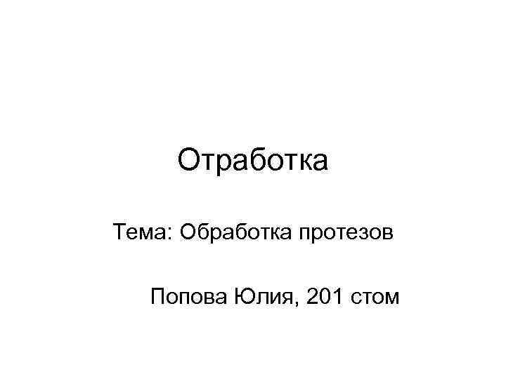 Отработка Тема: Обработка протезов Попова Юлия, 201 стом 