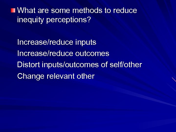 What are some methods to reduce inequity perceptions? Increase/reduce inputs Increase/reduce outcomes Distort inputs/outcomes