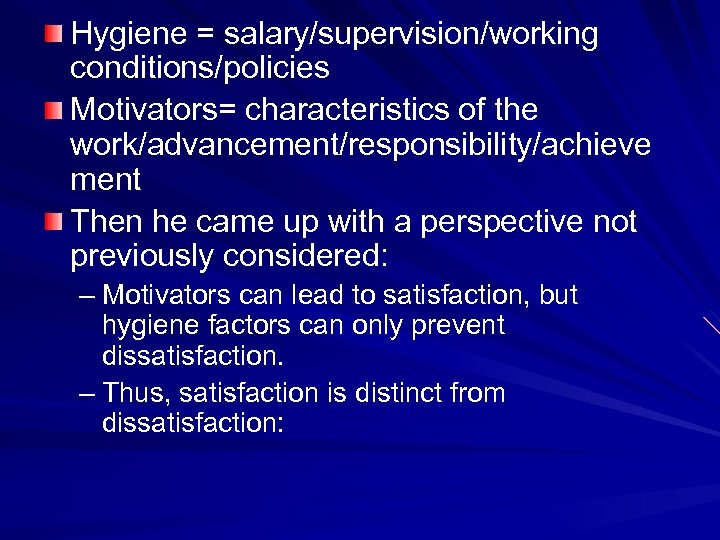 Hygiene = salary/supervision/working conditions/policies Motivators= characteristics of the work/advancement/responsibility/achieve ment Then he came up