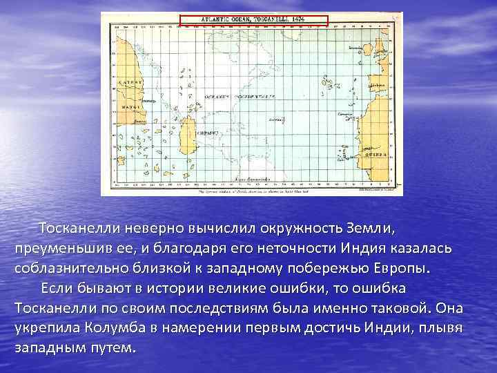 Тосканелли неверно вычислил окружность Земли, преуменьшив ее, и благодаря его неточности Индия казалась соблазнительно