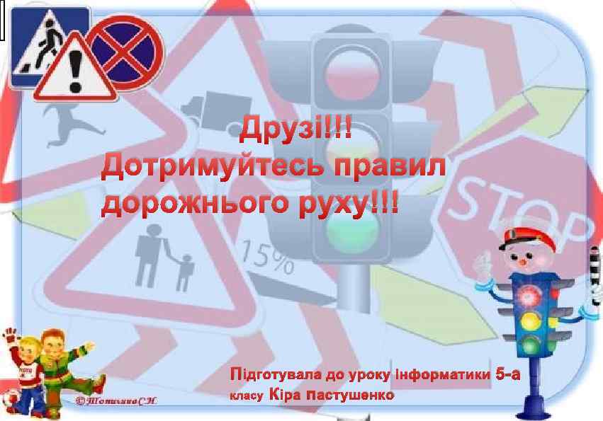 Друзі!!! Дотримуйтесь правил дорожнього руху!!! Підготувала до уроку Інформатики 5 -а класу Кіра пастушенко