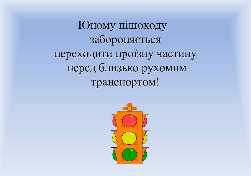 Юному пішоходу забороняється переходити проїзну частину перед близько рухомим транспортом! 