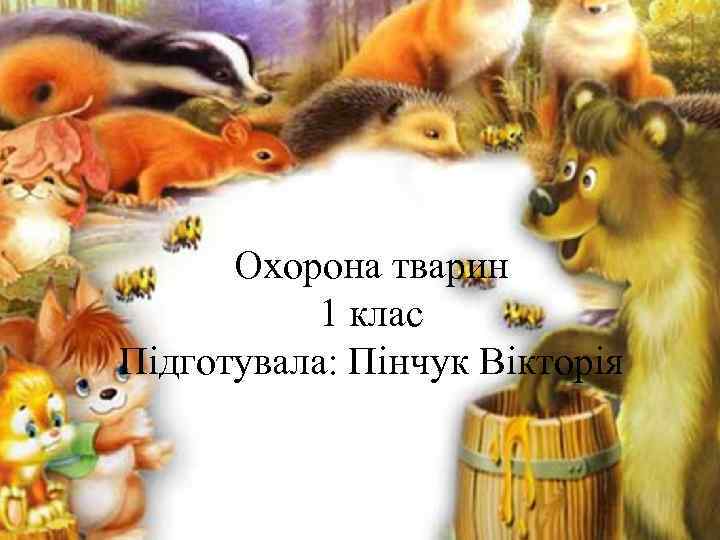Охорона тварин 1 клас Підготувала: Пінчук Вікторія 