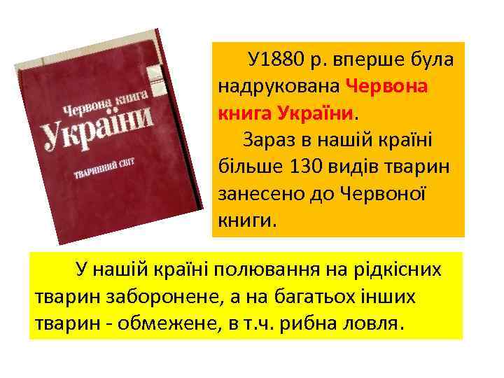  У 1880 р. вперше була надрукована Червона книга України. Зараз в нашій країні