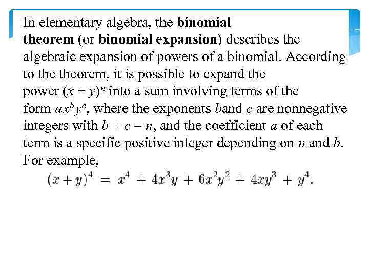 In elementary algebra, the binomial theorem (or binomial expansion) describes the algebraic expansion of
