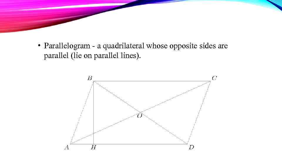  • Parallelogram - a quadrilateral whose opposite sides are parallel (lie on parallel