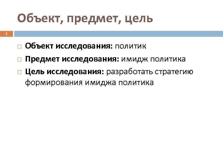 Объект, предмет, цель 2 Объект исследования: политик Предмет исследования: имидж политика Цель исследования: разработать