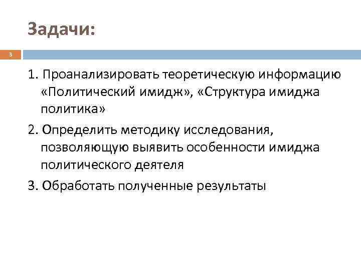 Задачи: 3 1. Проанализировать теоретическую информацию «Политический имидж» , «Структура имиджа политика» 2. Определить