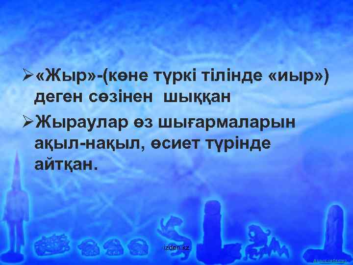 Ø «Жыр» -(көне түркі тілінде «иыр» ) деген сөзінен шыққан ØЖыраулар өз шығармаларын ақыл-нақыл,