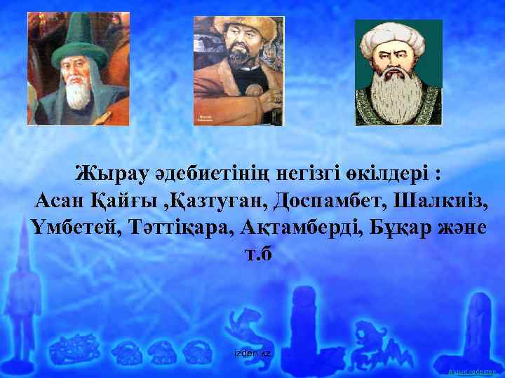 Жырау әдебиетінің негізгі өкілдері : Асан Қайғы , Қазтуған, Доспамбет, Шалкиіз, Үмбетей, Тәттіқара, Ақтамберді,