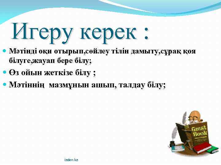 Игеру керек : Мәтінді оқи отырып, сөйлеу тілін дамыту, сұрақ қоя білуге, жауап бере