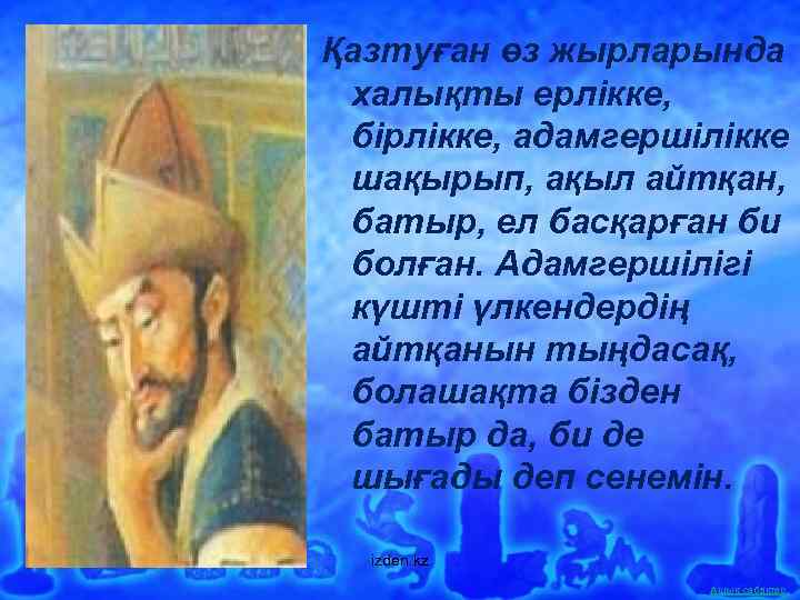 Қазтуған өз жырларында халықты ерлікке, бірлікке, адамгершілікке шақырып, ақыл айтқан, батыр, ел басқарған би