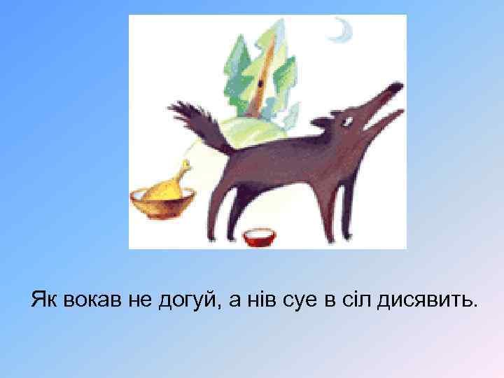 Як вокав не догуй, а нів суе в сіл дисявить. 