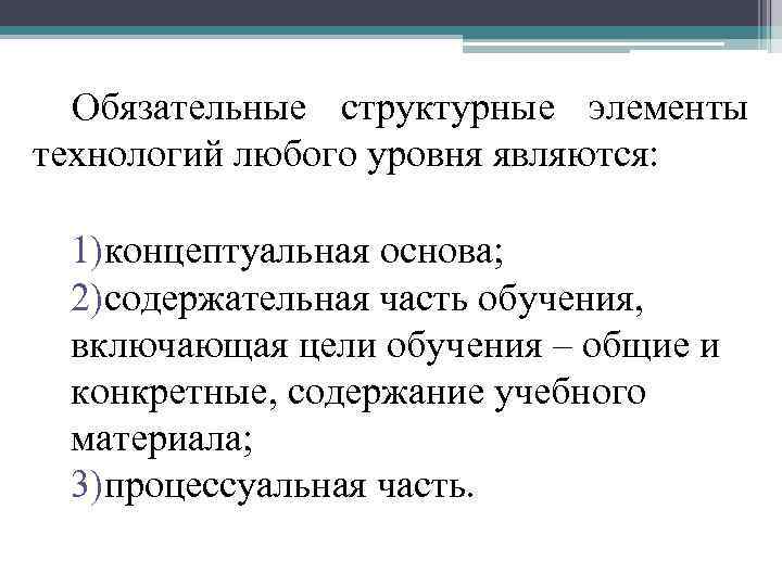 Обязательные структурные элементы технологий любого уровня являются: 1)концептуальная основа; 2)содержательная часть обучения, включающая цели