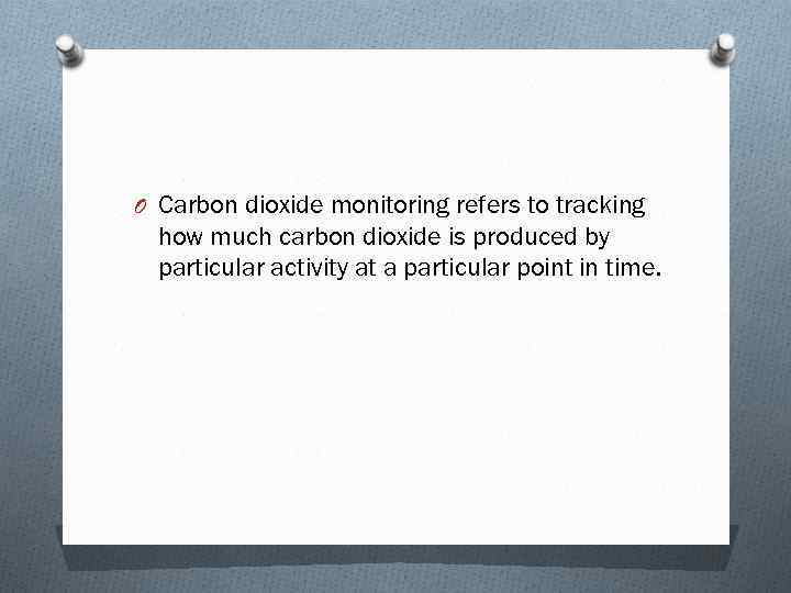 O Carbon dioxide monitoring refers to tracking how much carbon dioxide is produced by