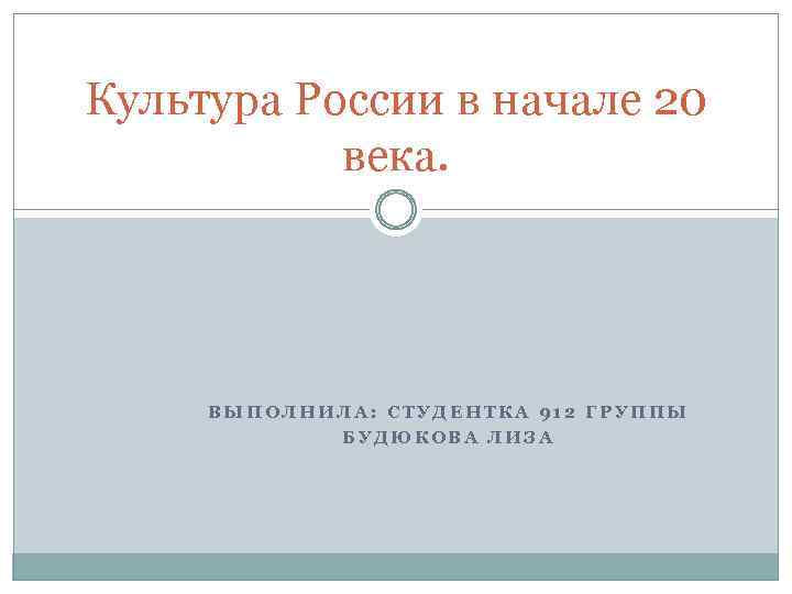 Культура России в начале 20 века. ВЫПОЛНИЛА: СТУДЕНТКА 912 ГРУППЫ БУДЮКОВА ЛИЗА 