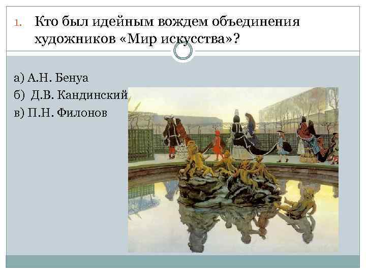 1. Кто был идейным вождем объединения художников «Мир искусства» ? а) А. Н. Бенуа