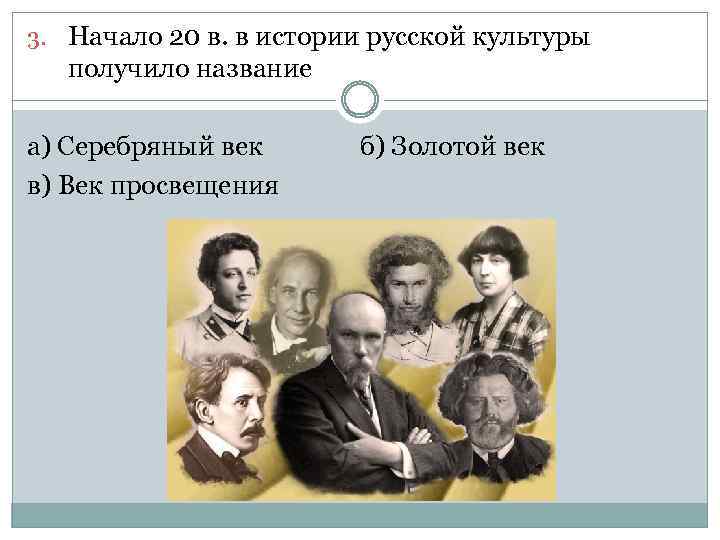 3. Начало 20 в. в истории русской культуры получило название а) Серебряный век в)