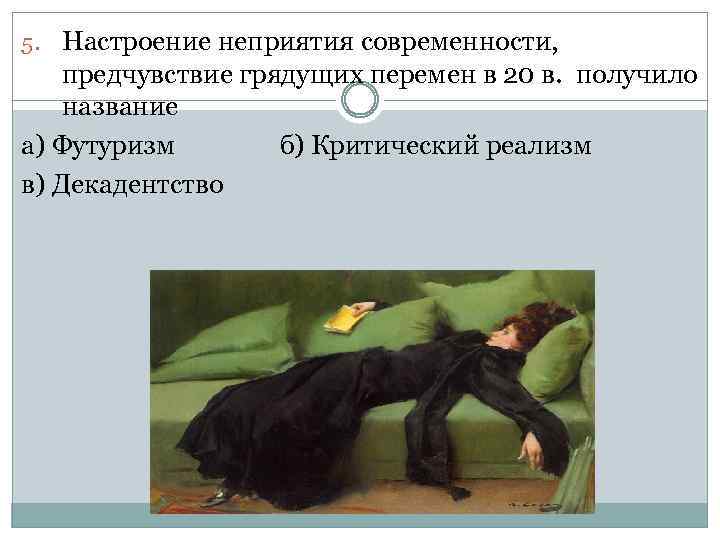 5. Настроение неприятия современности, предчувствие грядущих перемен в 20 в. получило название а) Футуризм