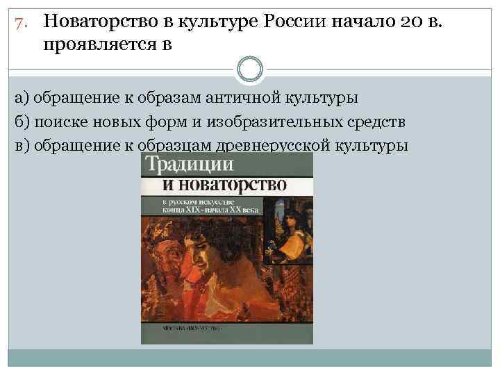 7. Новаторство в культуре России начало 20 в. проявляется в а) обращение к образам