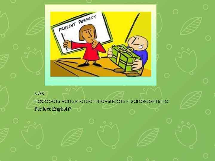 КАК побороть лень и стеснительность и заговорить на Perfect English? 