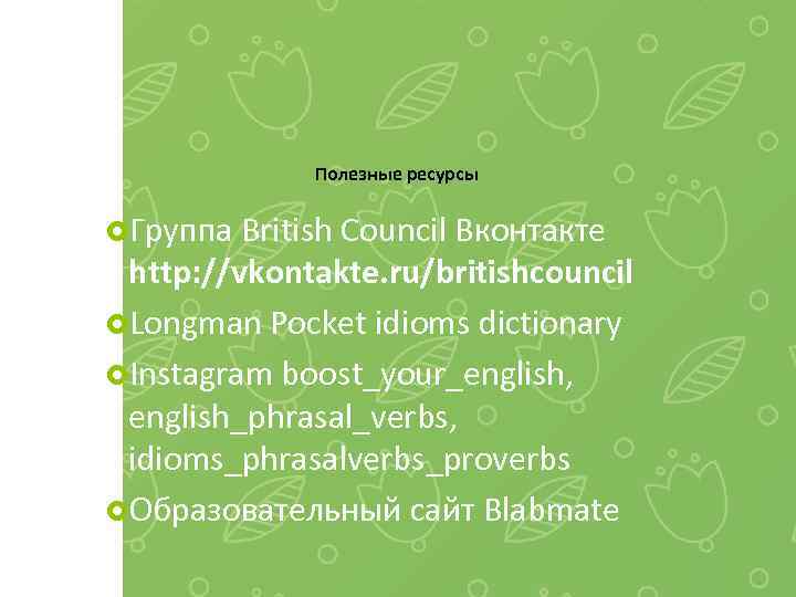 Полезные ресурсы Группа British Council Вконтакте http: //vkontakte. ru/britishcouncil Longman Pocket idioms dictionary Instagram